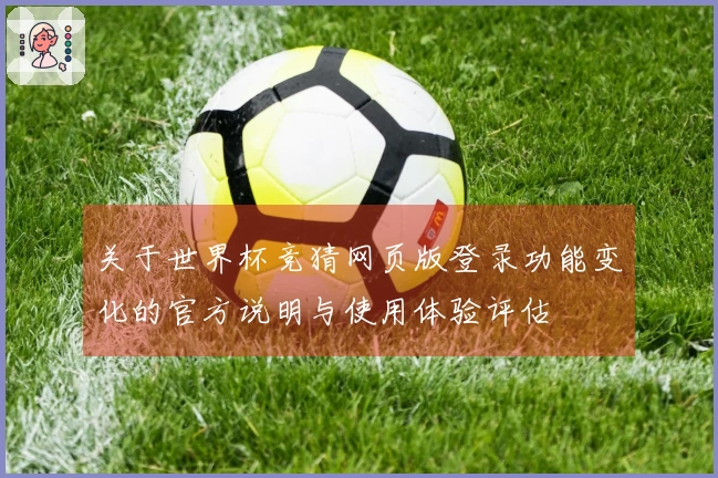 关于世界杯竞猜网页版登录功能变化的官方说明与使用体验评估