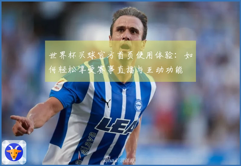世界杯买球官方首页使用体验:如何轻松享受赛事直播与互动功能