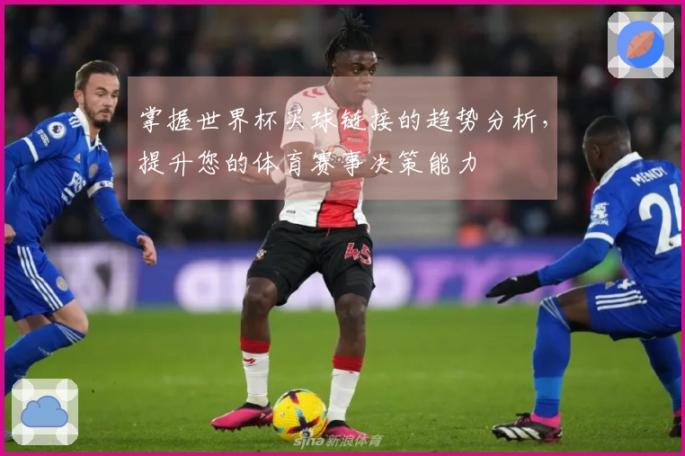掌握世界杯买球链接的趋势分析，提升您的体育赛事决策能力