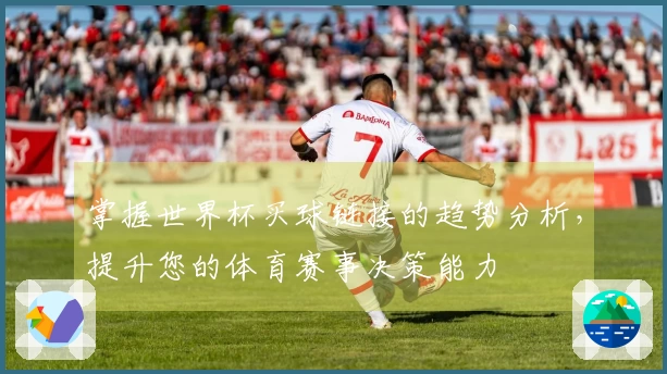 掌握世界杯买球链接的趋势分析，提升您的体育赛事决策能力