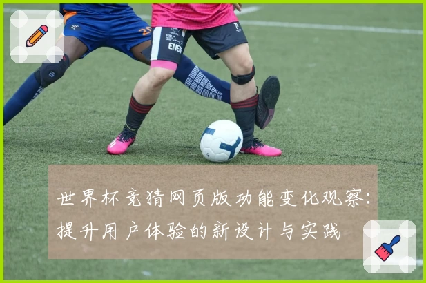 世界杯竞猜网页版功能变化观察：提升用户体验的新设计与实践