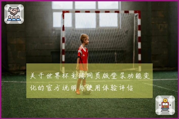 关于世界杯竞猜网页版登录功能变化的官方说明与使用体验评估