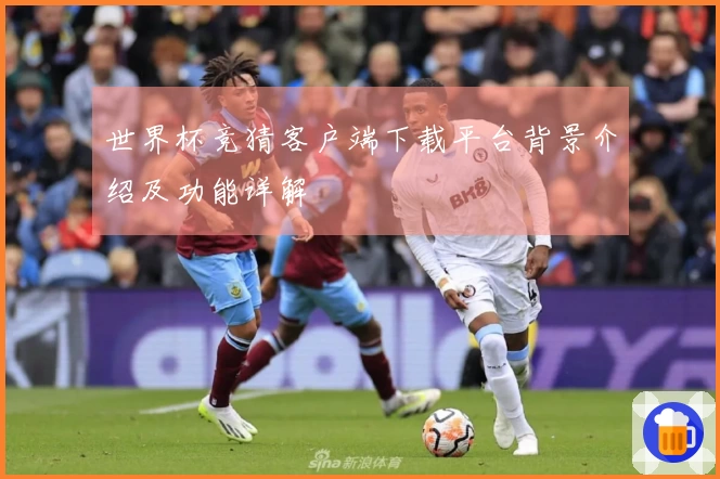 世界杯竞猜客户端下载平台背景介绍及功能详解