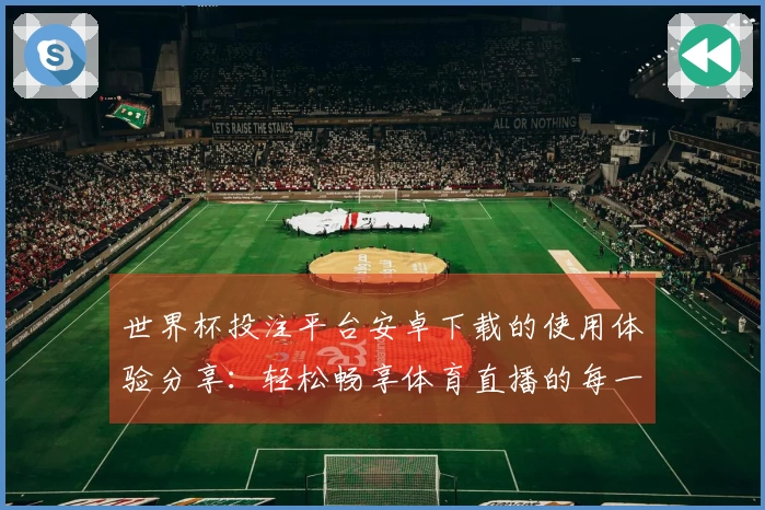 世界杯投注平台安卓下载的使用体验分享:轻松畅享体育直播的每一刻