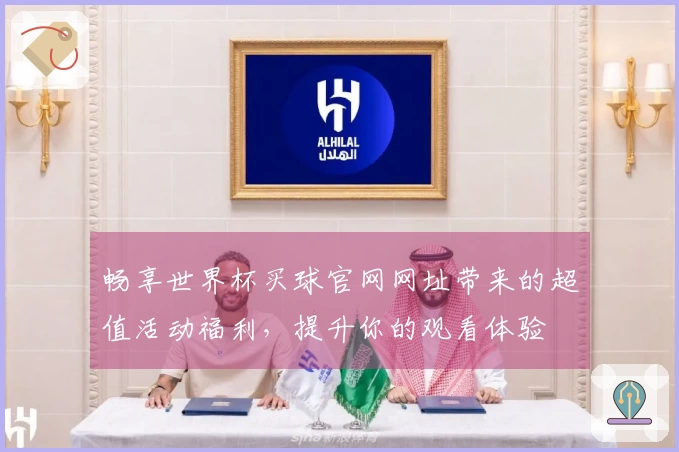 畅享世界杯买球官网网址带来的超值活动福利，提升你的观看体验