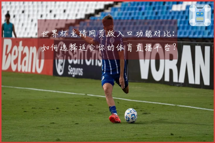 世界杯竞猜网页版入口功能对比：如何选择适合你的体育直播平台？