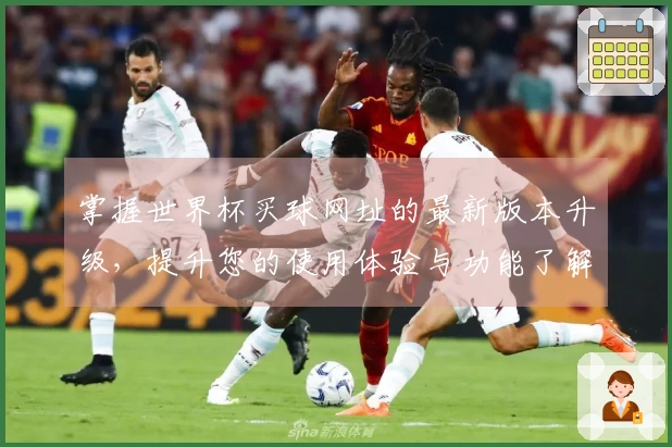 掌握世界杯买球网址的最新版本升级，提升您的使用体验与功能了解